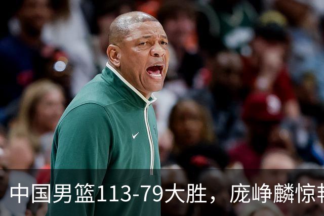 中国男篮113-79大胜，庞峥麟惊艳贺希宁爆发，赛后评分出炉：郭士强2.7分