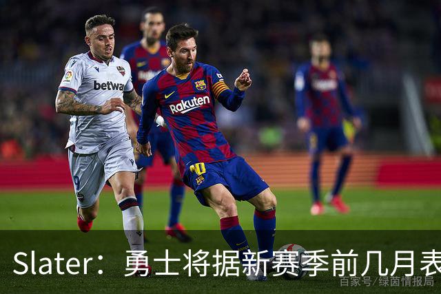 Slater：勇士将据新赛季前几月表现&库里的健康 决定是否改善阵容